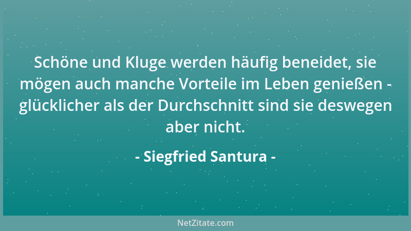 Siegfried Santura - Schöne und Kluge werden häufig beneidet, sie mögen auch manche Vorteile im Leben genießen - glücklicher...