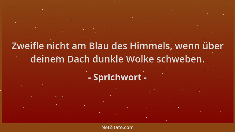 Sprichwort - Zweifle nicht am Blau des Himmels, wenn über deinem Dach dunkle Wolke schweben....