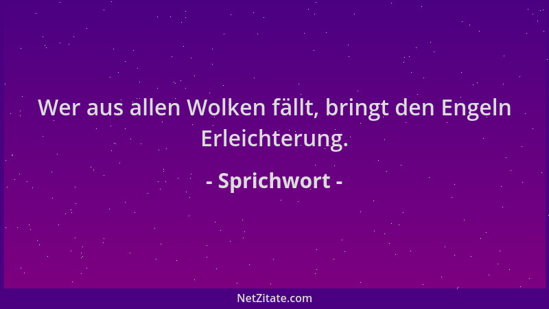 Sprichwort - Wer aus allen Wolken fällt, bringt den Engeln Erleichterung....