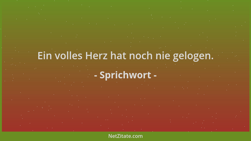 Sprichwort - Ein volles Herz hat noch nie gelogen....