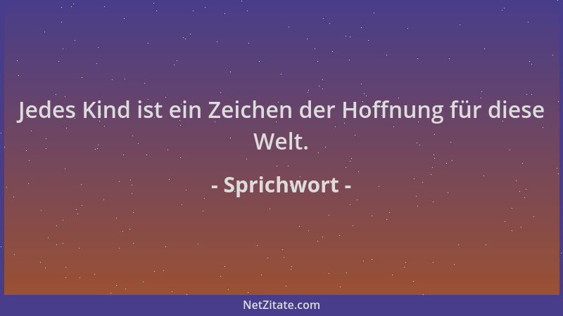 Sprichwort - Jedes Kind ist ein Zeichen der Hoffnung für diese Welt....