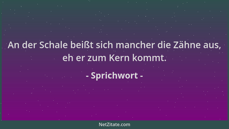 Sprichwort - An der Schale beißt sich mancher die Zähne aus, eh er zum Kern kommt....