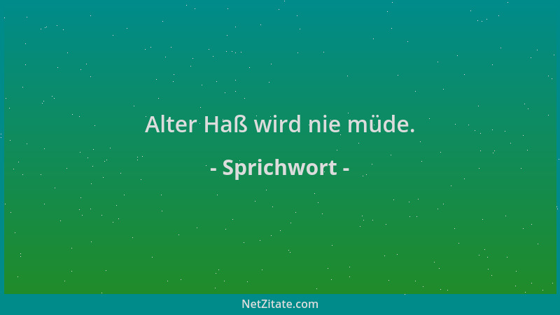Sprichwort - Alter Haß wird nie müde....