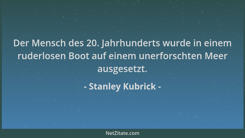 Stanley Kubrick - Der Mensch des 20. Jahrhunderts wurde in einem ruderlosen Boot auf einem unerforschten Meer ausgesetzt....