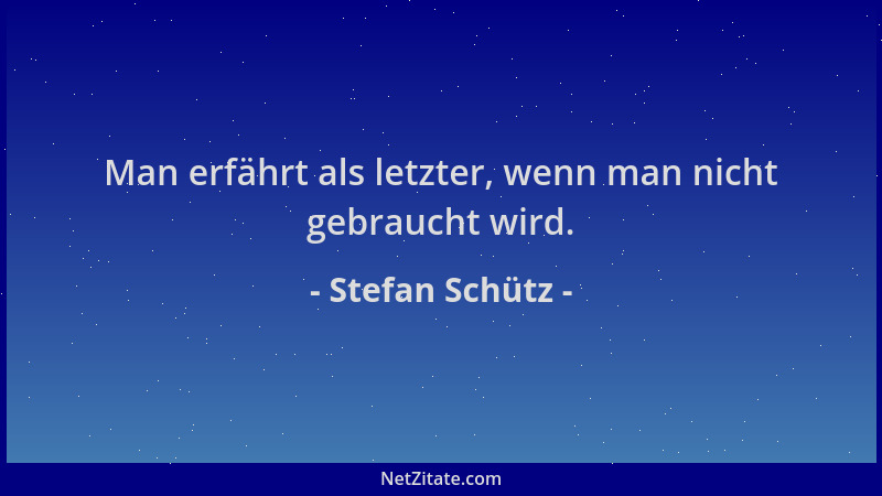 Stefan Schütz - Man erfährt als letzter, wenn man nicht gebraucht wird....