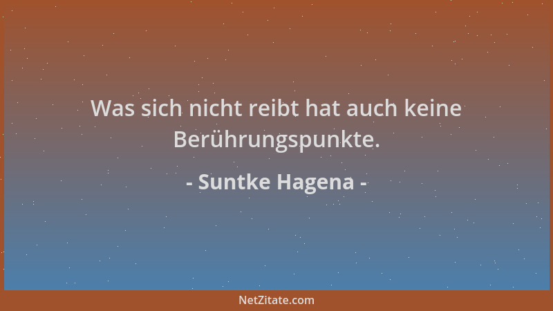 Suntke Hagena - Was sich nicht reibt hat auch keine Berührungspunkte....