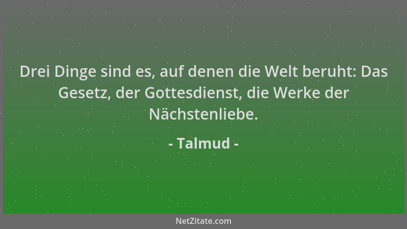 Talmud - Drei Dinge sind es, auf denen die Welt beruht: Das Gesetz, der Gottesdienst, die Werke der Nächstenliebe....