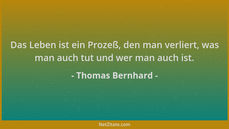 Thomas Bernhard - Das Leben ist ein Prozeß, den man verliert, was man auch tut und wer man auch ist....