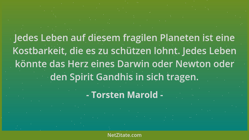 Torsten Marold - Jedes Leben auf diesem fragilen Planeten ist eine Kostbarkeit, die es zu schützen lohnt. Jedes Leben könnt...