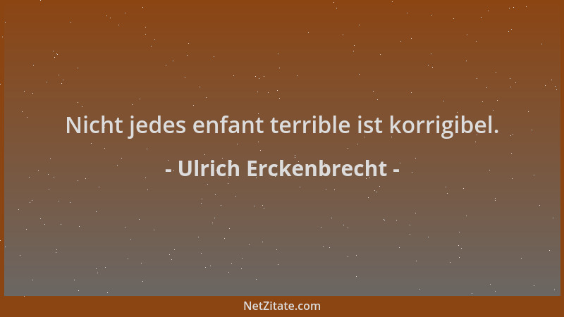 Ulrich Erckenbrecht - Nicht jedes enfant terrible ist korrigibel....