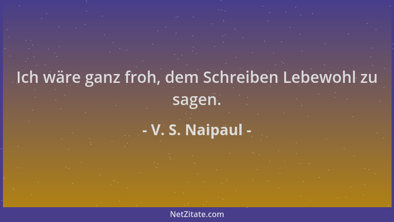 V. S. Naipaul - Ich wäre ganz froh, dem Schreiben Lebewohl zu sagen....