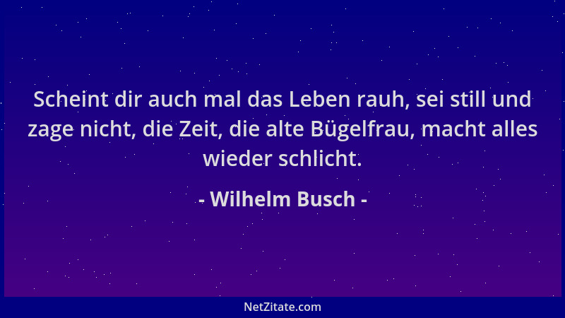 Wilhelm Busch - Scheint dir auch mal das Leben rauh, sei still und zage nicht, die Zeit, die alte Bügelfrau, macht alles wi...