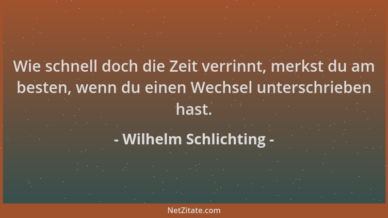 Wilhelm Schlichting - Wie schnell doch die Zeit verrinnt, merkst du am besten, wenn du einen Wechsel unterschrieben hast....