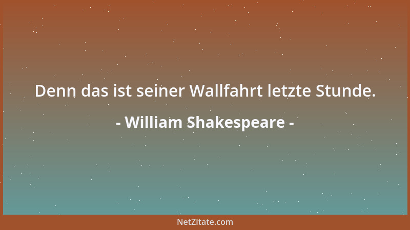 William Shakespeare - Denn das ist seiner Wallfahrt letzte Stunde....
