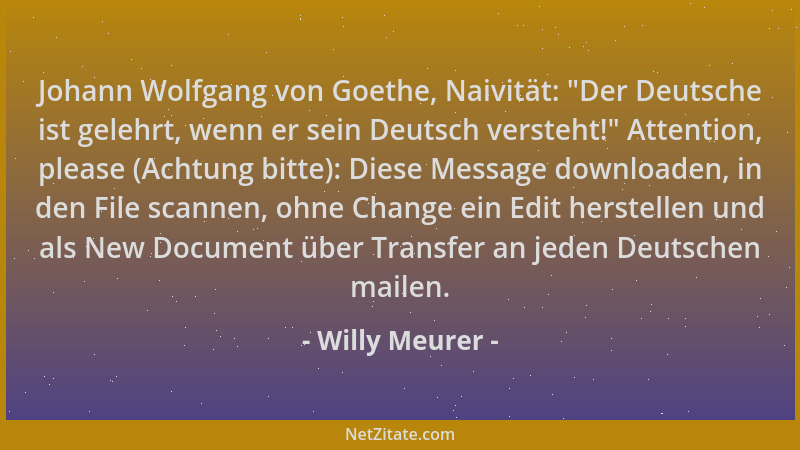Willy Meurer - Johann Wolfgang von Goethe, Naivität:  "Der Deutsche ist gelehrt, wenn er sein Deutsch versteht! " Attention,...