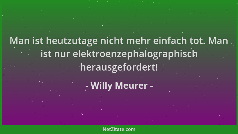 Willy Meurer - Man ist heutzutage nicht mehr einfach tot. Man ist nur elektroenzephalographisch herausgefordert!...