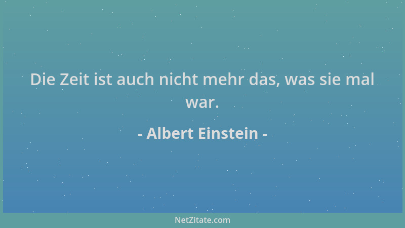 Albert Einstein - Die Zeit ist auch nicht mehr das, was sie mal war....