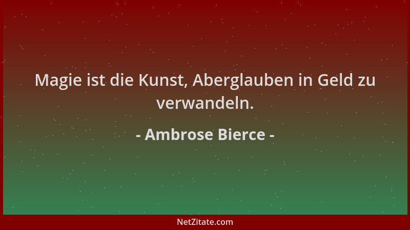 Ambrose Bierce - Magie ist die Kunst, Aberglauben in Geld zu verwandeln....