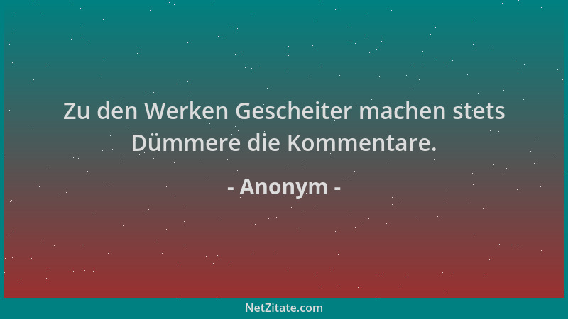 Anonym - Zu den Werken Gescheiter machen stets Dümmere die Kommentare....