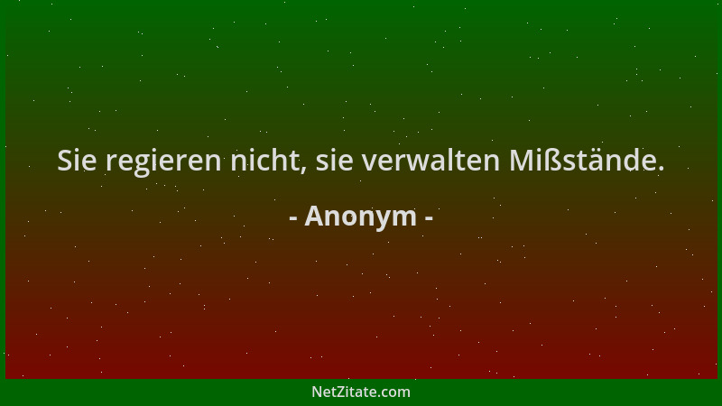 Anonym - Sie regieren nicht, sie verwalten Mißstände....