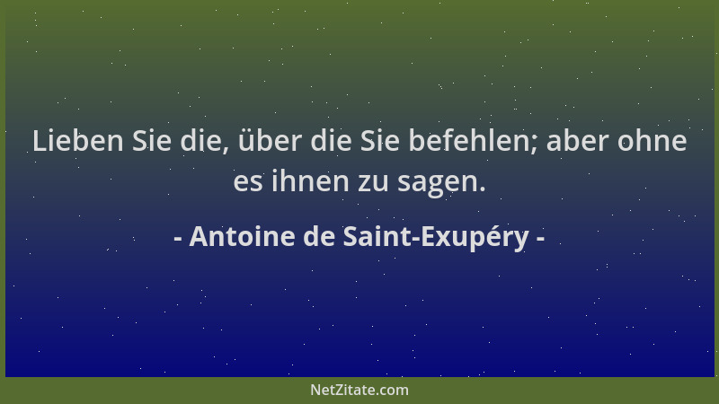 Antoine de Saint-Exupéry - Lieben Sie die, über die Sie befehlen; aber ohne es ihnen zu sagen....