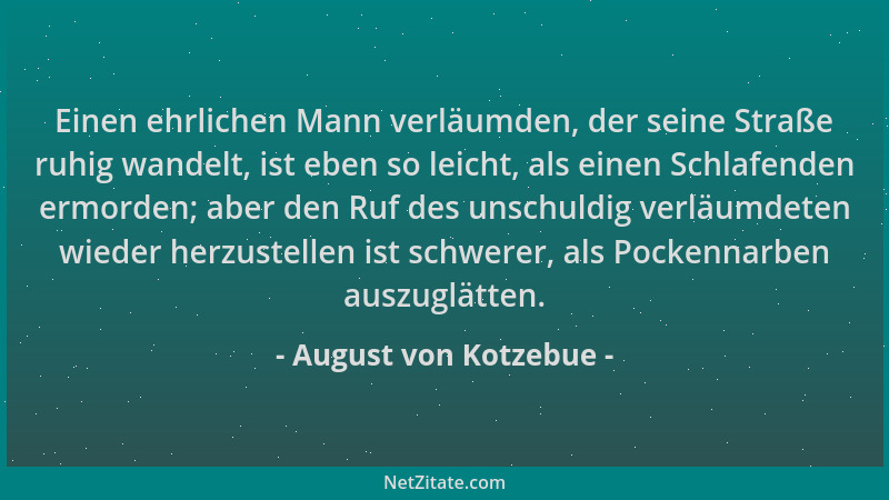 August von Kotzebue - Einen ehrlichen Mann verläumden, der seine Straße ruhig wandelt, ist eben so leicht, als einen Schlaf...