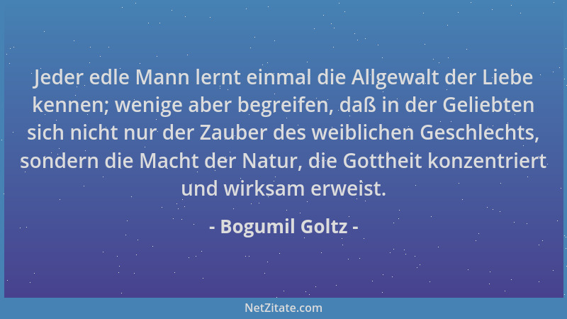 Bogumil Goltz - Jeder edle Mann lernt einmal die Allgewalt der Liebe kennen; wenige aber begreifen, daß in der Geliebten si...