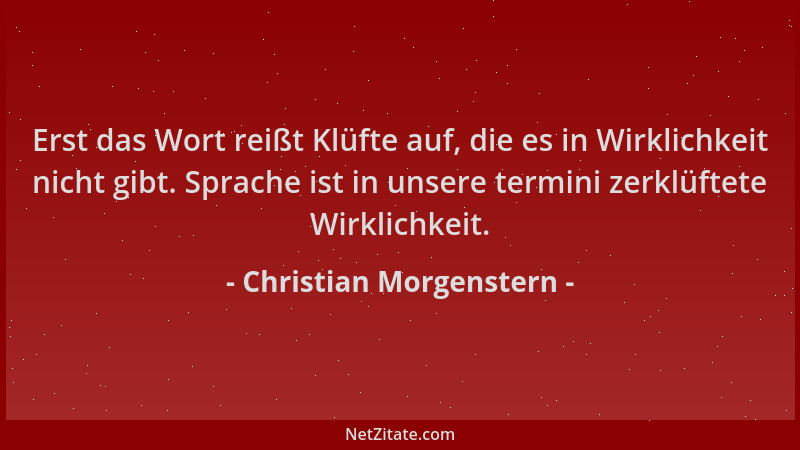 Christian Morgenstern - Erst das Wort reißt Klüfte auf, die es in Wirklichkeit nicht gibt. Sprache ist in unsere termini ze...