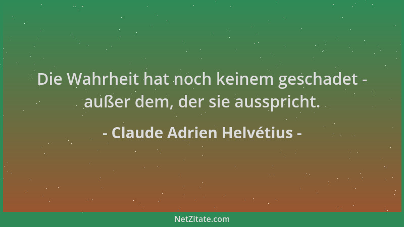 Claude Adrien Helvétius - Die Wahrheit hat noch keinem geschadet - außer dem, der sie ausspricht....