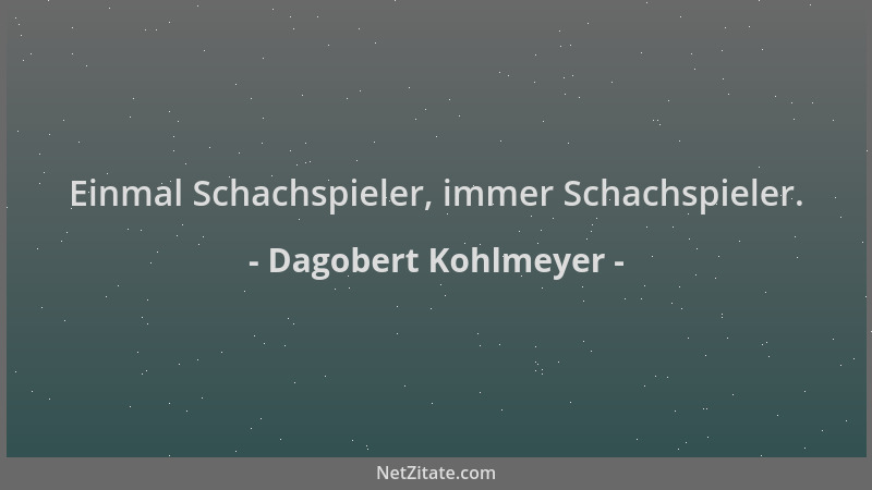 Dagobert Kohlmeyer - Einmal Schachspieler, immer Schachspieler....