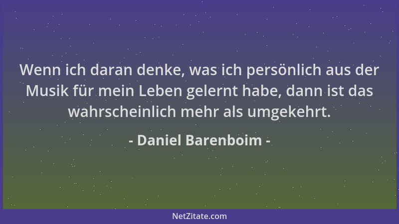 Daniel Barenboim - Wenn ich daran denke, was ich persönlich aus der Musik für mein Leben gelernt habe, dann ist das wahrsch...