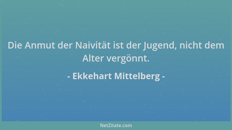Ekkehart Mittelberg - Die Anmut der Naivität ist der Jugend, nicht dem Alter vergönnt....