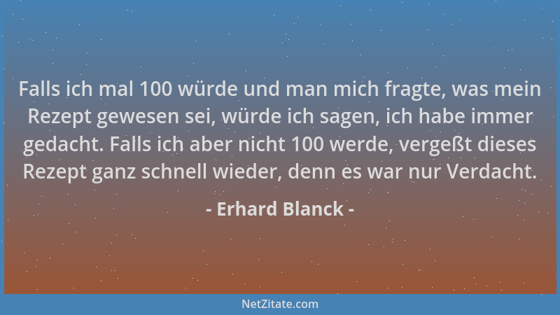 Erhard Blanck - Falls ich mal 100 würde und man mich fragte, was mein Rezept gewesen sei, würde ich sagen, ich habe immer g...