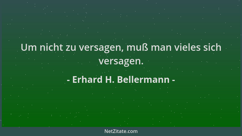 Erhard H. Bellermann - Um nicht zu versagen, muß man vieles sich versagen....