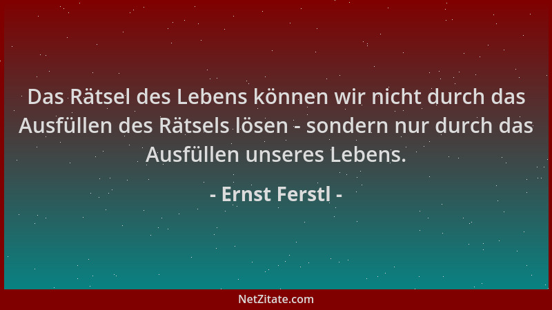 Ernst Ferstl - Das Rätsel des Lebens können wir nicht durch das Ausfüllen des Rätsels lösen - sondern nur durch das Ausfüll...