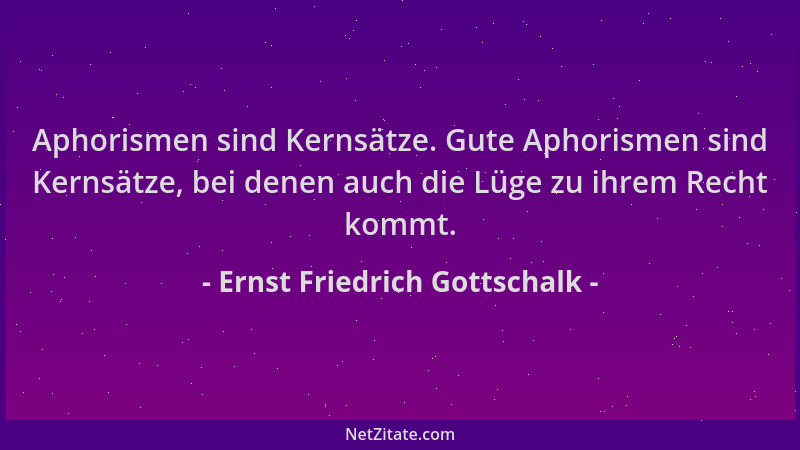 Ernst Friedrich Gottschalk - Aphorismen sind Kernsätze. Gute Aphorismen sind Kernsätze, bei denen auch die Lüge zu ihrem Re...