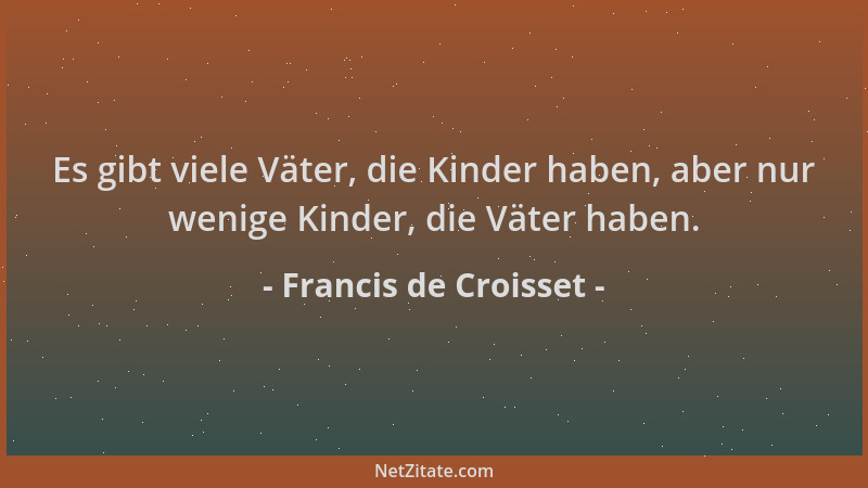 Francis de Croisset - Es gibt viele Väter, die Kinder haben, aber nur wenige Kinder, die Väter haben....