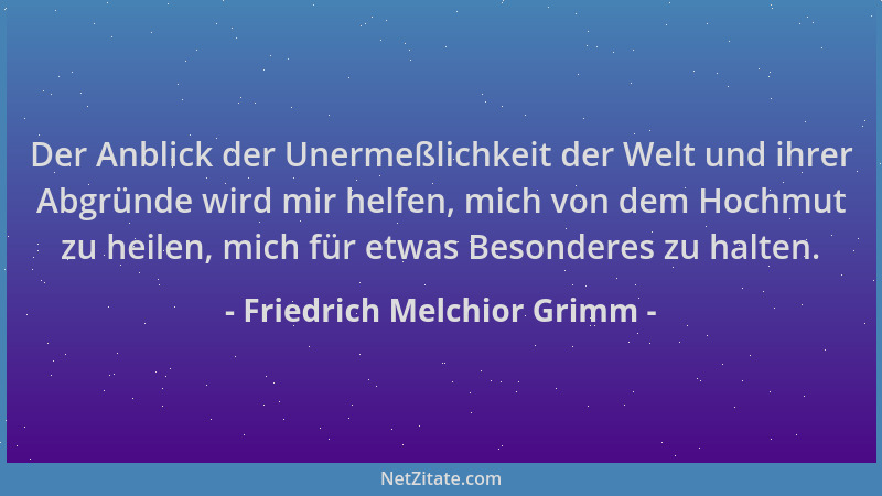 Friedrich Melchior Grimm - Der Anblick der Unermeßlichkeit der Welt und ihrer Abgründe wird mir helfen, mich von dem Hochmu...