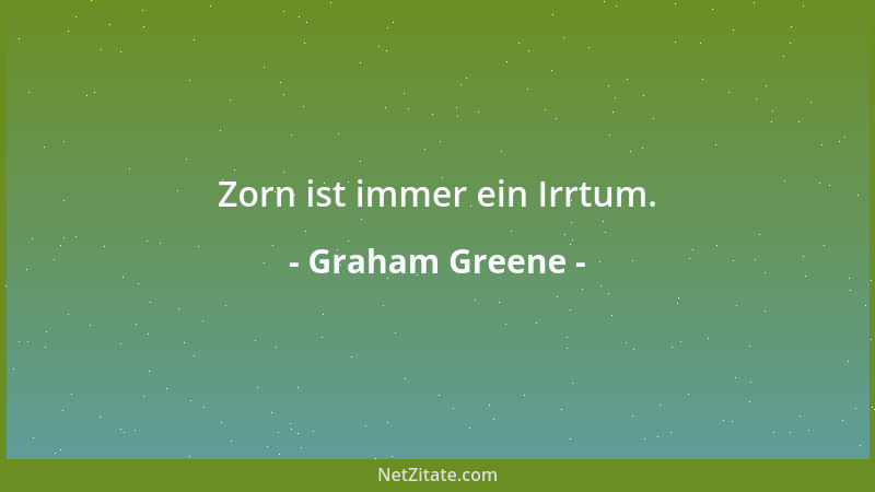 Graham Greene - Zorn ist immer ein Irrtum....