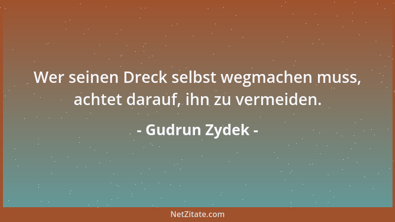 Gudrun Zydek - Wer seinen Dreck selbst wegmachen muss, achtet darauf, ihn zu vermeiden....