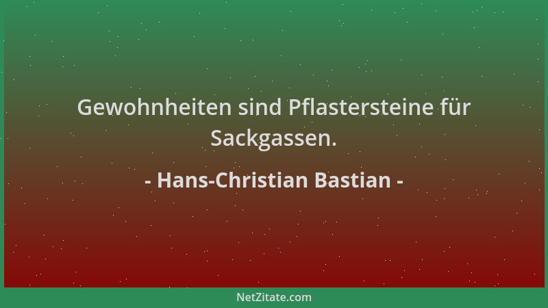 Hans-Christian Bastian - Gewohnheiten sind Pflastersteine für Sackgassen....