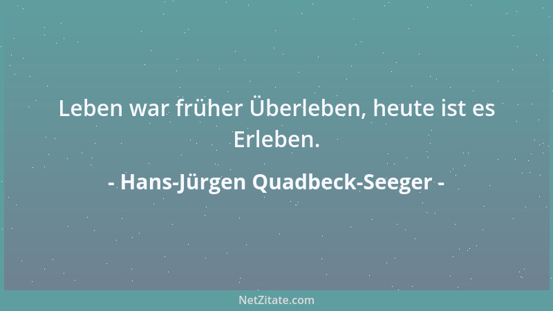 Hans-Jürgen Quadbeck-Seeger - Leben war früher Überleben, heute ist es Erleben....