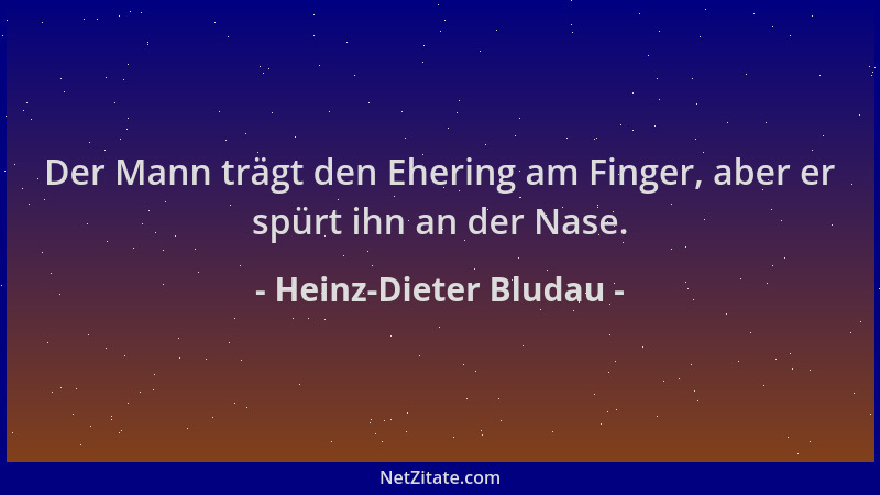 Heinz-Dieter Bludau - Der Mann trägt den Ehering am Finger, aber er spürt ihn an der Nase....