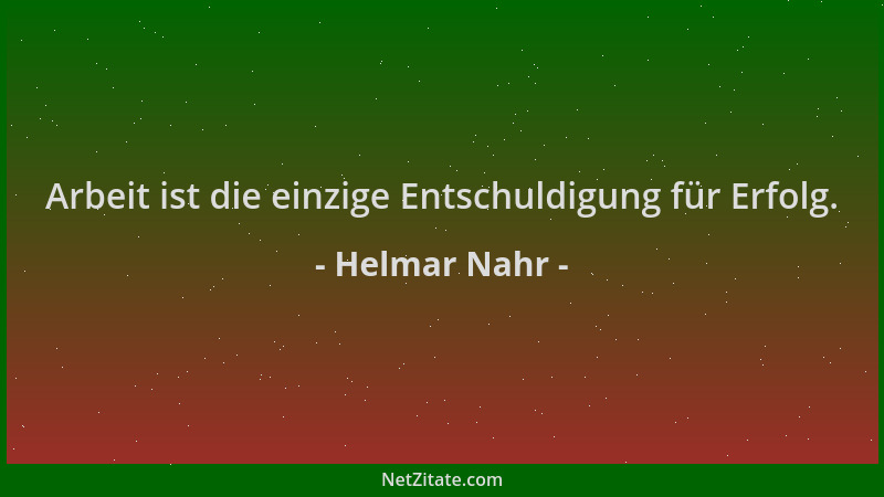 Helmar Nahr - Arbeit ist die einzige Entschuldigung für Erfolg....