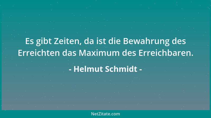 Helmut Schmidt - Es gibt Zeiten, da ist die Bewahrung des Erreichten das Maximum des Erreichbaren....