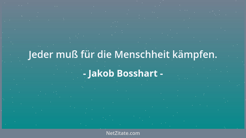 Jakob Bosshart - Jeder muß für die Menschheit kämpfen....