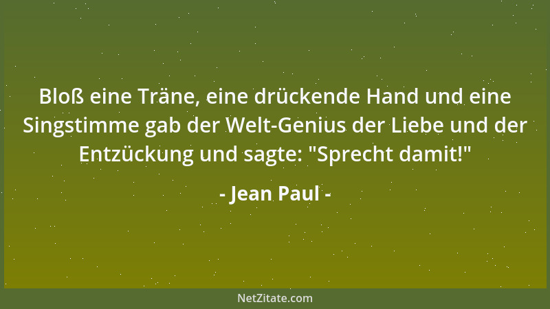 Jean Paul - Bloß eine Träne, eine drückende Hand und eine Singstimme gab der Welt-Genius der Liebe und der Entzückung und s...