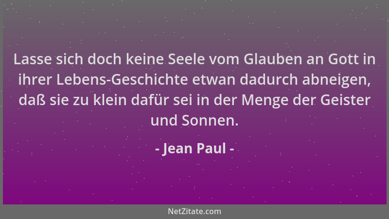 Jean Paul - Lasse sich doch keine Seele vom Glauben an Gott in ihrer Lebens-Geschichte etwan dadurch abneigen, daß sie zu k...