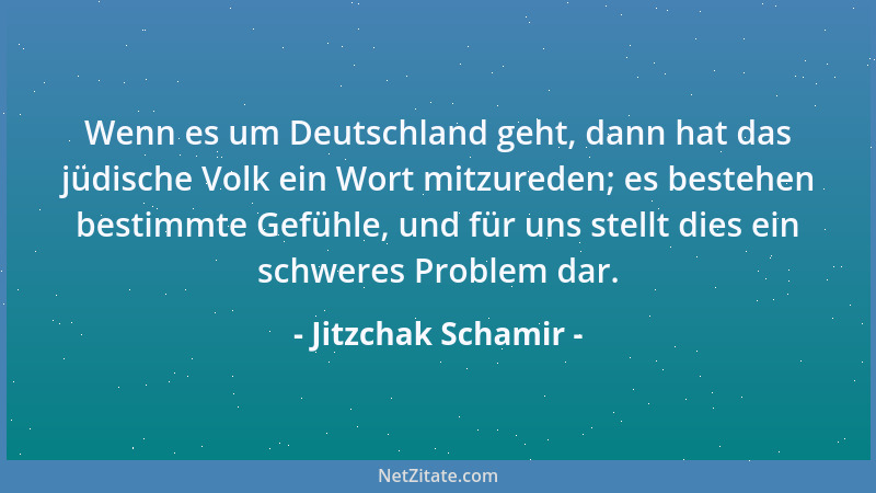 Jitzchak Schamir - Wenn es um Deutschland geht, dann hat das jüdische Volk ein Wort mitzureden; es bestehen bestimmte Gefüh...