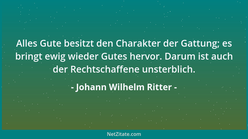 Johann Wilhelm Ritter - Alles Gute besitzt den Charakter der Gattung; es bringt ewig wieder Gutes hervor. Darum ist auch de...